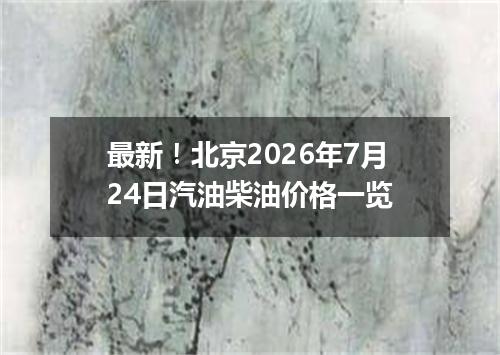 最新！北京2026年7月24日汽油柴油价格一览