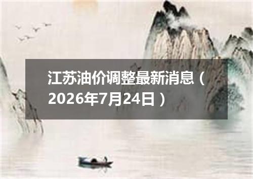 江苏油价调整最新消息（2026年7月24日）