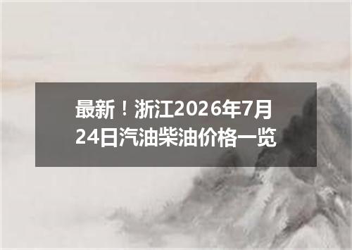 最新！浙江2026年7月24日汽油柴油价格一览