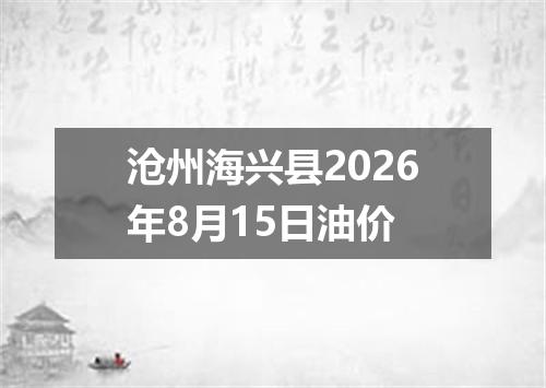 沧州海兴县2026年8月15日油价