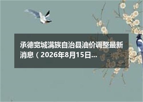 承德宽城满族自治县油价调整最新消息（2026年8月15日）