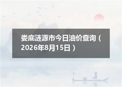 娄底涟源市今日油价查询（2026年8月15日）