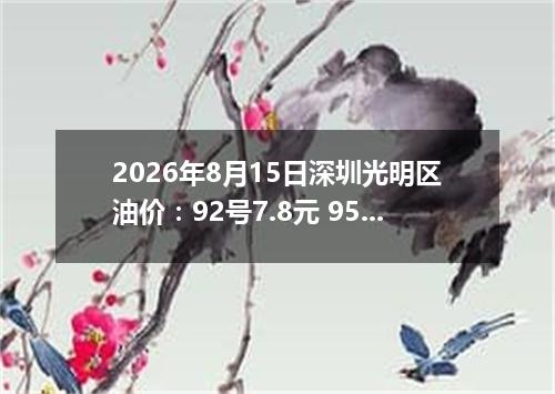 2026年8月15日深圳光明区油价：92号7.8元 95号8.45元