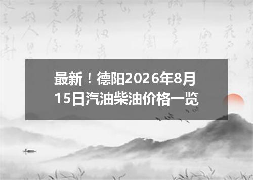 最新！德阳2026年8月15日汽油柴油价格一览