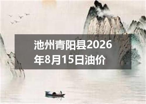 池州青阳县2026年8月15日油价