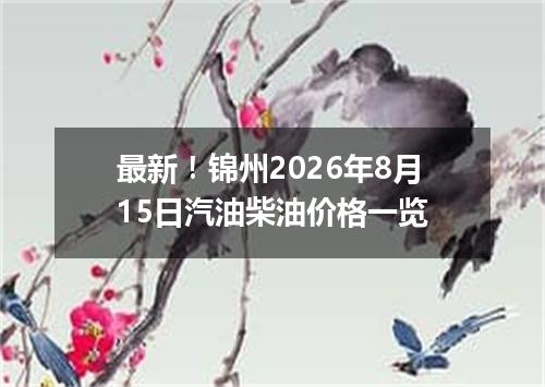 最新！锦州2026年8月15日汽油柴油价格一览