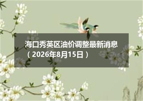 海口秀英区油价调整最新消息（2026年8月15日）