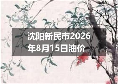 沈阳新民市2026年8月15日油价