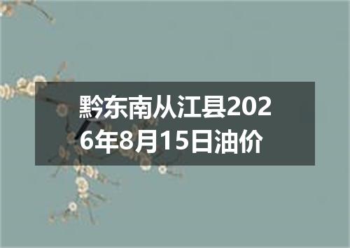 黔东南从江县2026年8月15日油价