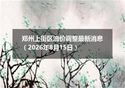 郑州上街区油价调整最新消息（2026年8月15日）