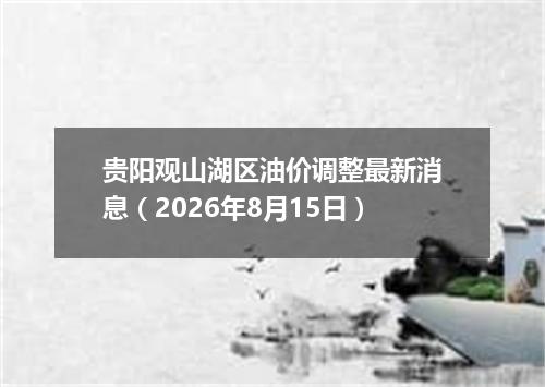 贵阳观山湖区油价调整最新消息（2026年8月15日）