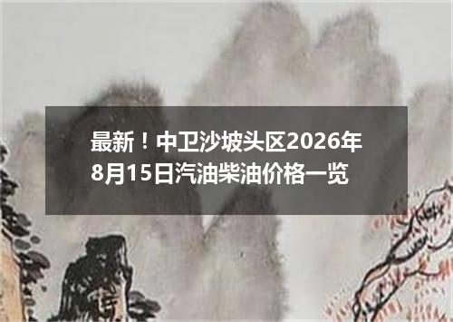 最新！中卫沙坡头区2026年8月15日汽油柴油价格一览
