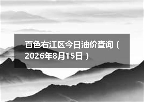 百色右江区今日油价查询（2026年8月15日）