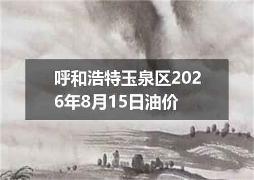 呼和浩特玉泉区2026年8月15日油价