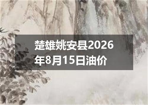楚雄姚安县2026年8月15日油价