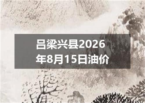 吕梁兴县2026年8月15日油价