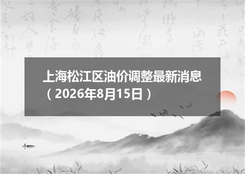 上海松江区油价调整最新消息（2026年8月15日）
