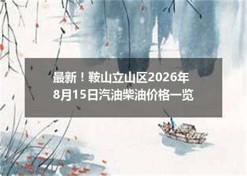 最新！鞍山立山区2026年8月15日汽油柴油价格一览