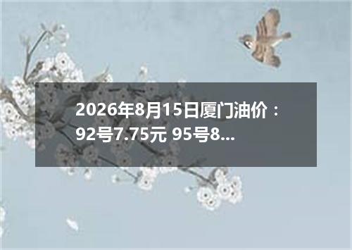 2026年8月15日厦门油价：92号7.75元 95号8.27元