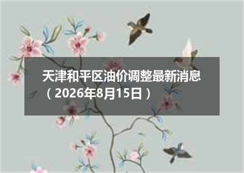 天津和平区油价调整最新消息（2026年8月15日）