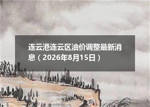 连云港连云区油价调整最新消息（2026年8月15日）