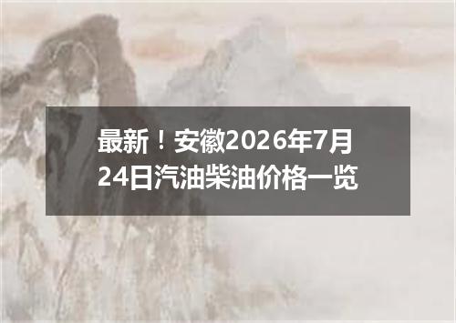 最新！安徽2026年7月24日汽油柴油价格一览