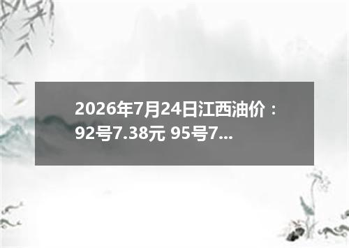 2026年7月24日江西油价：92号7.38元 95号7.92元