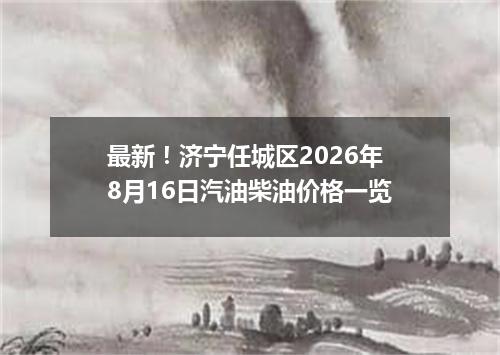 最新！济宁任城区2026年8月16日汽油柴油价格一览