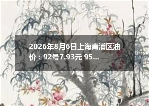 2026年8月6日上海青浦区油价：92号7.93元 95号8.44元