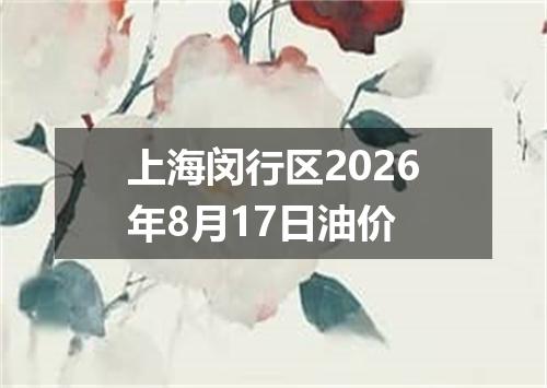 上海闵行区2026年8月17日油价