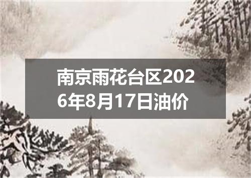 南京雨花台区2026年8月17日油价