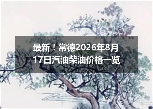 最新！常德2026年8月17日汽油柴油价格一览