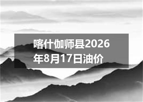 喀什伽师县2026年8月17日油价