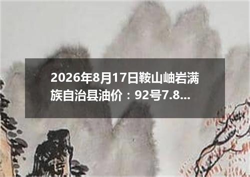 2026年8月17日鞍山岫岩满族自治县油价：92号7.85元 95号8.39元