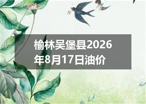 榆林吴堡县2026年8月17日油价