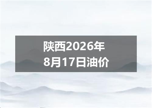 陕西2026年8月17日油价