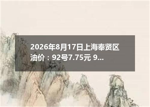 2026年8月17日上海奉贤区油价：92号7.75元 95号8.24元