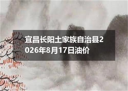 宜昌长阳土家族自治县2026年8月17日油价