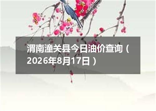 渭南潼关县今日油价查询（2026年8月17日）