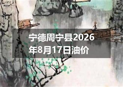 宁德周宁县2026年8月17日油价