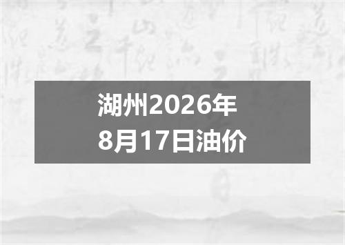 湖州2026年8月17日油价