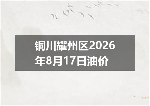 铜川耀州区2026年8月17日油价