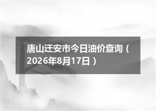 唐山迁安市今日油价查询（2026年8月17日）