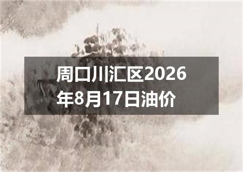 周口川汇区2026年8月17日油价