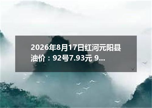 2026年8月17日红河元阳县油价：92号7.93元 95号8.51元