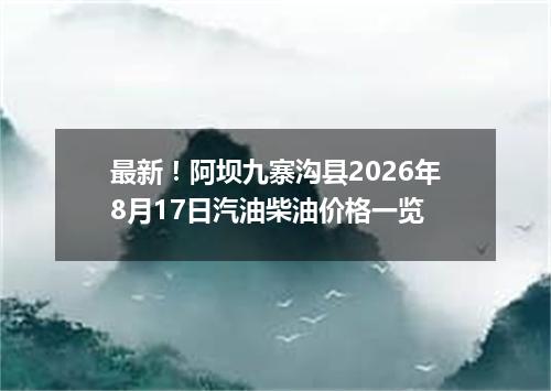 最新！阿坝九寨沟县2026年8月17日汽油柴油价格一览