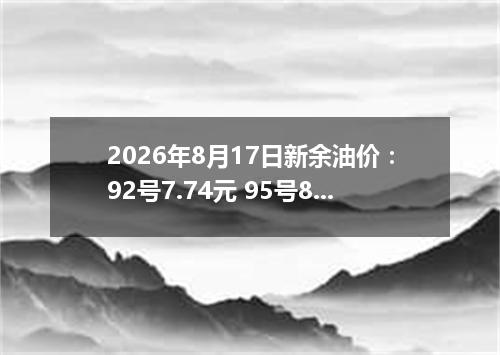 2026年8月17日新余油价：92号7.74元 95号8.31元