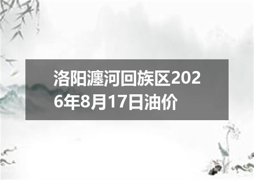 洛阳瀍河回族区2026年8月17日油价