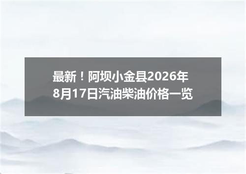 最新！阿坝小金县2026年8月17日汽油柴油价格一览