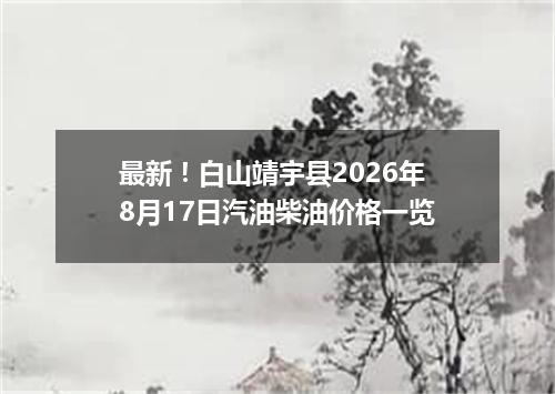 最新！白山靖宇县2026年8月17日汽油柴油价格一览